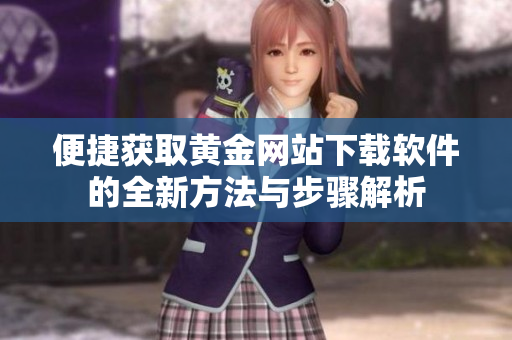 便捷获取黄金网站下载软件的全新方法与步骤解析
