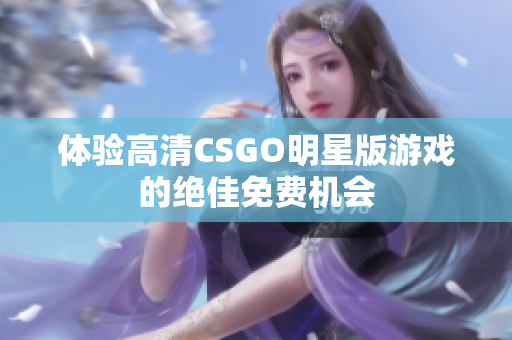 体验高清CSGO明星版游戏的绝佳免费机会