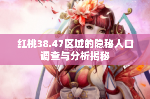 红桃38.47区域的隐秘人口调查与分析揭秘