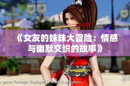 《女友的妹妹大冒险：情感与幽默交织的故事》