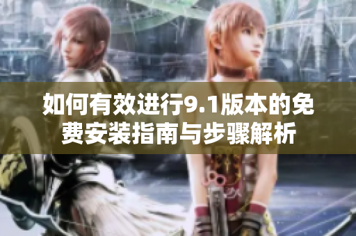 如何有效进行9.1版本的免费安装指南与步骤解析