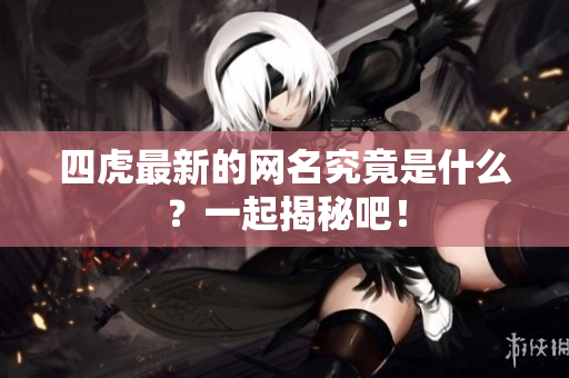 四虎最新的网名究竟是什么？一起揭秘吧！