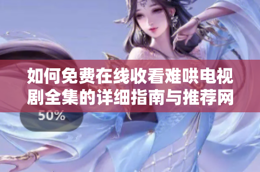 如何免费在线收看难哄电视剧全集的详细指南与推荐网站