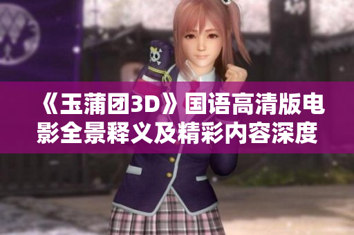 《玉蒲团3D》国语高清版电影全景释义及精彩内容深度解析