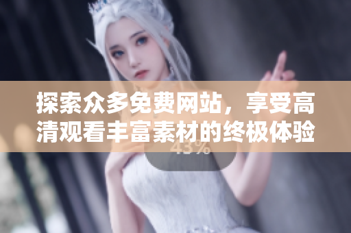 探索众多免费网站，享受高清观看丰富素材的终极体验