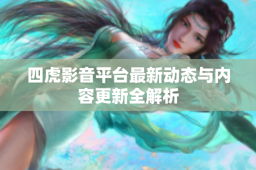 四虎影音平台最新动态与内容更新全解析