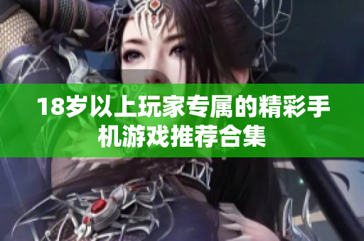 18岁以上玩家专属的精彩手机游戏推荐合集