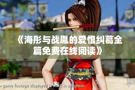 《海彤与战胤的爱恨纠葛全篇免费在线阅读》