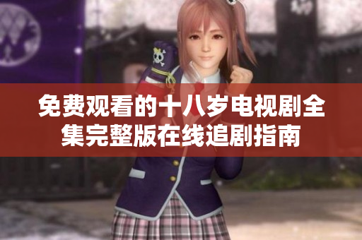 免费观看的十八岁电视剧全集完整版在线追剧指南