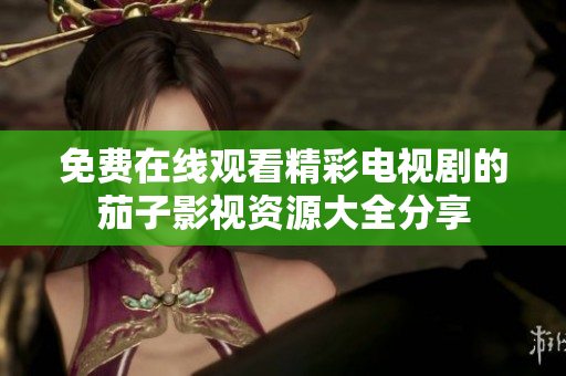 免费在线观看精彩电视剧的茄子影视资源大全分享