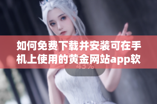如何免费下载并安装可在手机上使用的黄金网站app软件指南