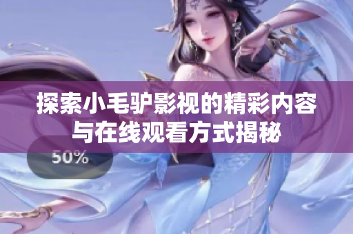 探索小毛驴影视的精彩内容与在线观看方式揭秘