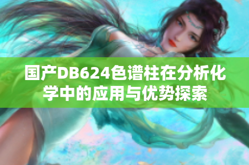 国产DB624色谱柱在分析化学中的应用与优势探索