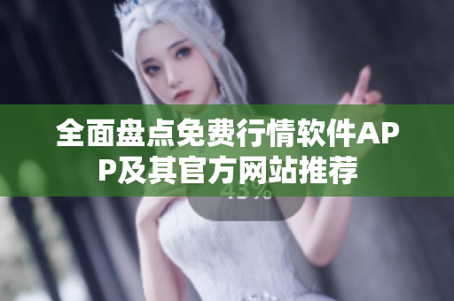 全面盘点免费行情软件APP及其官方网站推荐