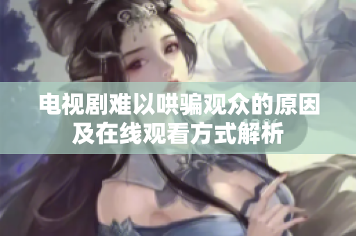 电视剧难以哄骗观众的原因及在线观看方式解析