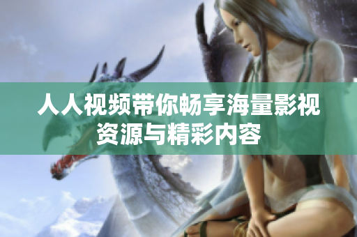 人人视频带你畅享海量影视资源与精彩内容