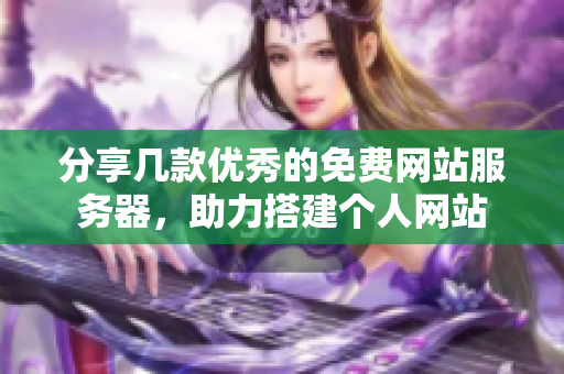 分享几款优秀的免费网站服务器，助力搭建个人网站