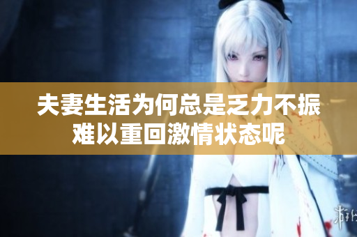 夫妻生活为何总是乏力不振难以重回激情状态呢