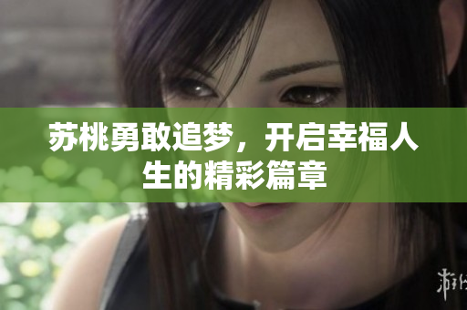 苏桃勇敢追梦，开启幸福人生的精彩篇章