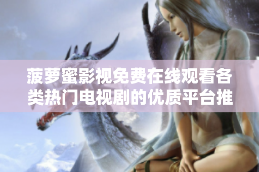 菠萝蜜影视免费在线观看各类热门电视剧的优质平台推荐