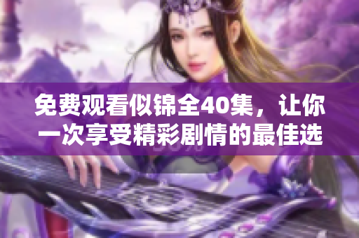免费观看似锦全40集，让你一次享受精彩剧情的最佳选择