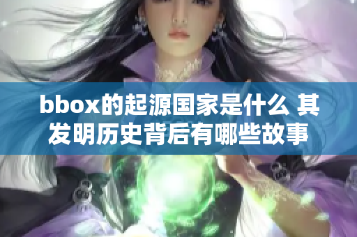 bbox的起源国家是什么 其发明历史背后有哪些故事