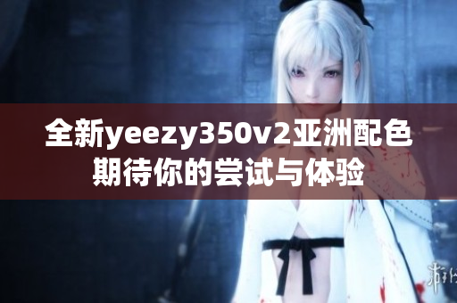 全新yeezy350v2亚洲配色期待你的尝试与体验