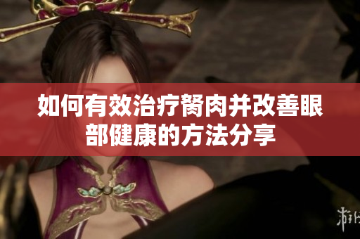 如何有效治疗胬肉并改善眼部健康的方法分享