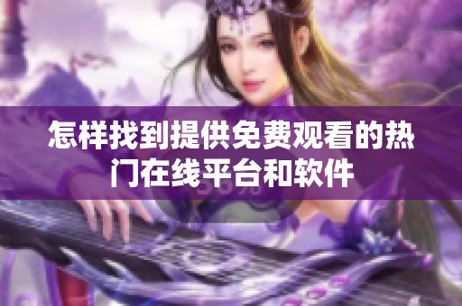 怎样找到提供免费观看的热门在线平台和软件