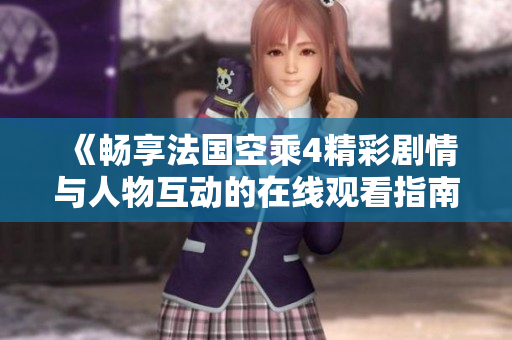 《畅享法国空乘4精彩剧情与人物互动的在线观看指南》