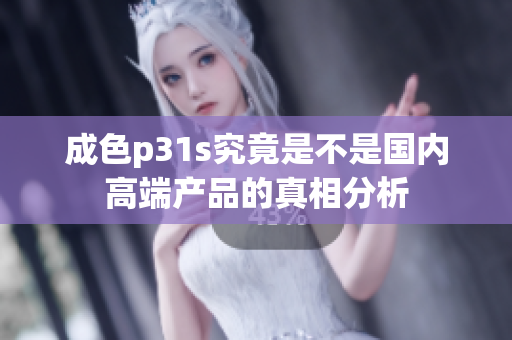 成色p31s究竟是不是国内高端产品的真相分析