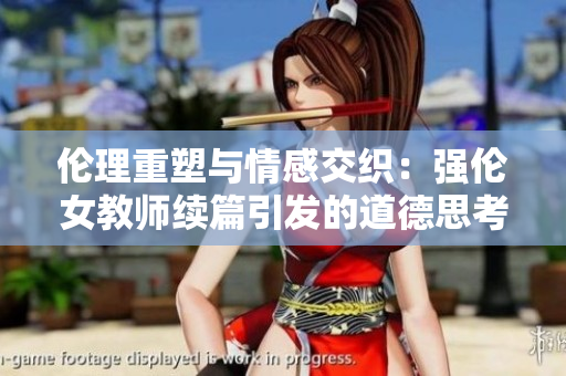 伦理重塑与情感交织：强伦女教师续篇引发的道德思考