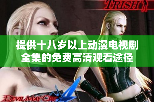 提供十八岁以上动漫电视剧全集的免费高清观看途径