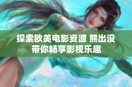 探索欧美电影资源 熊出没带你畅享影视乐趣