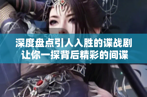 深度盘点引人入胜的谍战剧 让你一探背后精彩的间谍世界