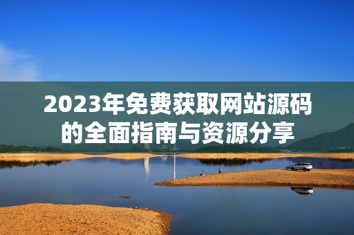 2023年免费获取网站源码的全面指南与资源分享