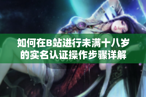 如何在B站进行未满十八岁的实名认证操作步骤详解