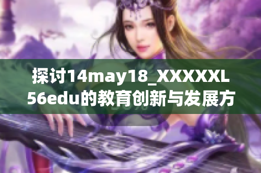 探讨14may18_XXXXXL56edu的教育创新与发展方向分析