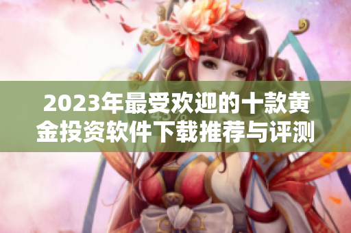 2023年最受欢迎的十款黄金投资软件下载推荐与评测