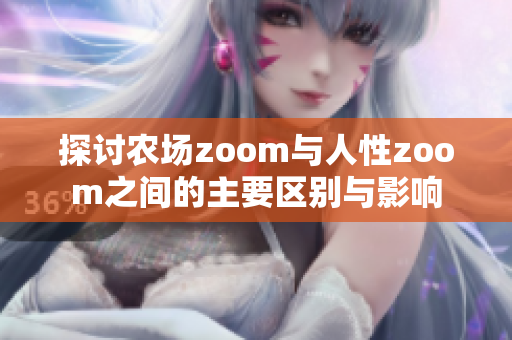 探讨农场zoom与人性zoom之间的主要区别与影响