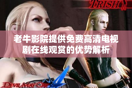 老牛影院提供免费高清电视剧在线观赏的优势解析