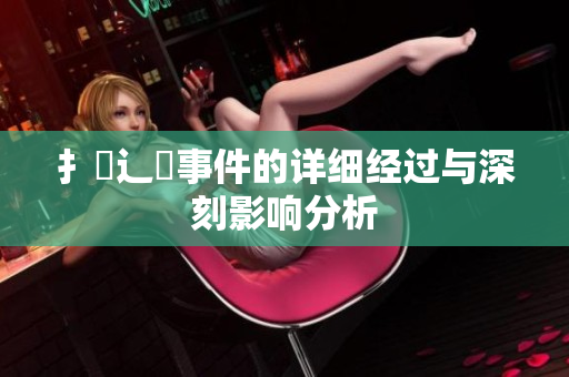 扌喿辶畐事件的详细经过与深刻影响分析