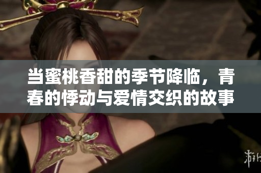 当蜜桃香甜的季节降临，青春的悸动与爱情交织的故事