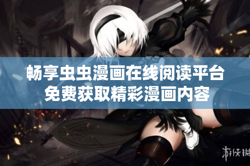 畅享虫虫漫画在线阅读平台 免费获取精彩漫画内容
