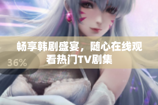 畅享韩剧盛宴，随心在线观看热门TV剧集