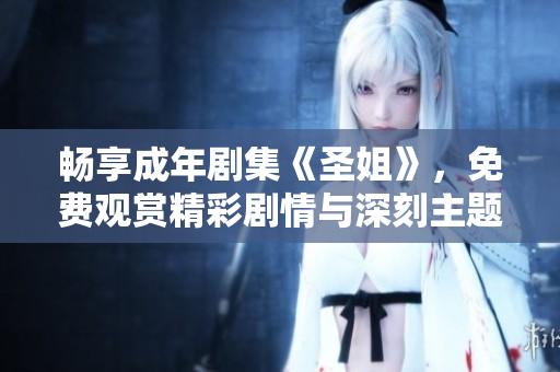 畅享成年剧集《圣姐》，免费观赏精彩剧情与深刻主题