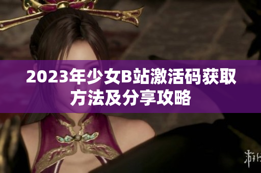 2023年少女B站激活码获取方法及分享攻略