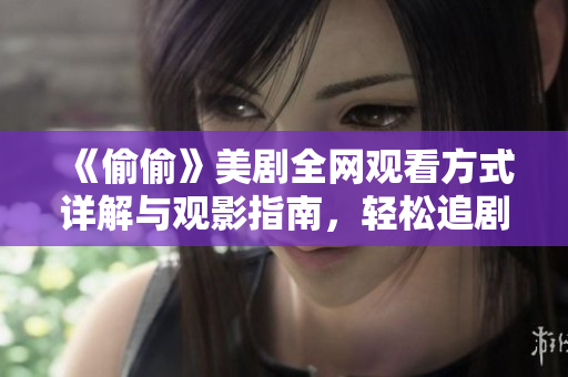 《偷偷》美剧全网观看方式详解与观影指南，轻松追剧不再烦恼