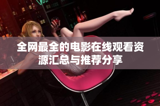 全网最全的电影在线观看资源汇总与推荐分享