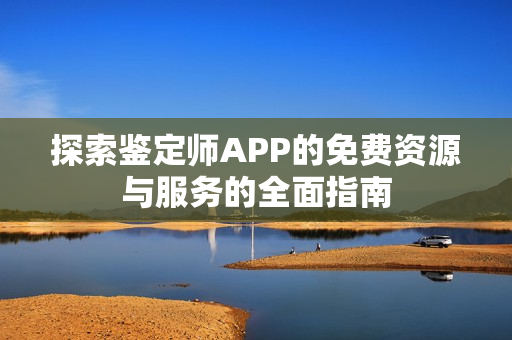 探索鉴定师APP的免费资源与服务的全面指南